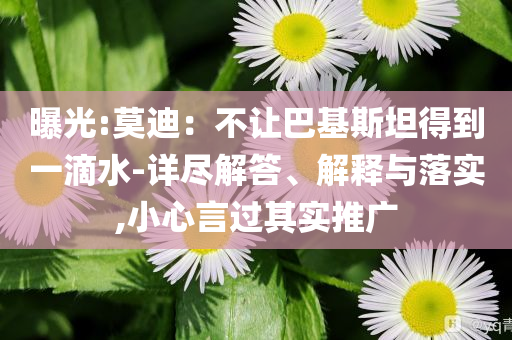 曝光:莫迪：不讓巴基斯坦得到一滴水-詳盡解答、解釋與落實(shí),小心言過其實(shí)推廣