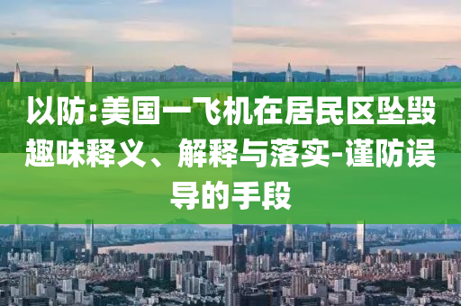 以防:美國(guó)一飛機(jī)在居民區(qū)墜毀趣味釋義、解釋與落實(shí)-謹(jǐn)防誤導(dǎo)的手段