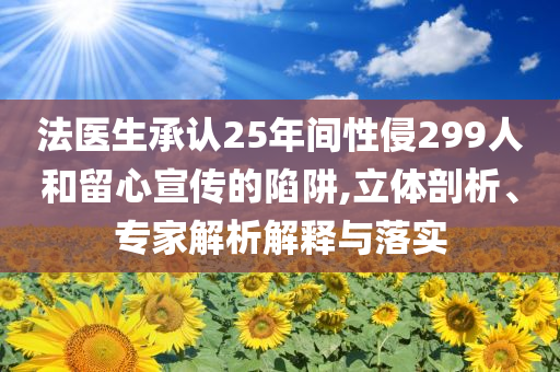 法醫(yī)生承認25年間性侵299人和留心宣傳的陷阱,立體剖析、專家解析解釋與落實