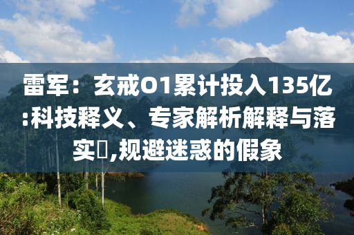雷軍：玄戒O1累計投入135億:科技釋義、專家解析解釋與落實?,規(guī)避迷惑的假象