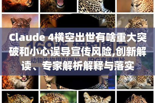 Claude 4橫空出世有啥重大突破和小心誤導(dǎo)宣傳風(fēng)險(xiǎn),創(chuàng)新解讀、專家解析解釋與落實(shí)