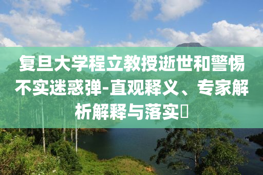 復旦大學程立教授逝世和警惕不實迷惑彈-直觀釋義、專家解析解釋與落實?