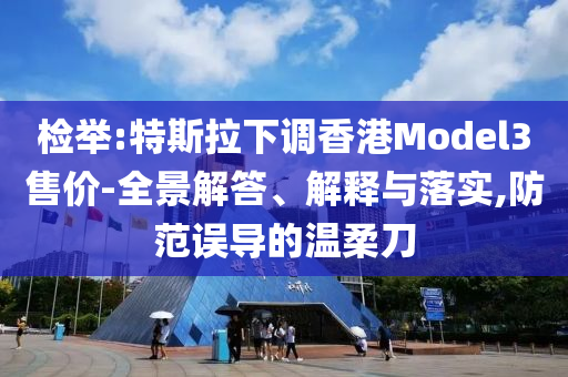檢舉:特斯拉下調香港Model3售價-全景解答、解釋與落實,防范誤導的溫柔刀
