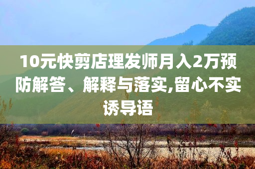10元快剪店理發(fā)師月入2萬預(yù)防解答、解釋與落實,留心不實誘導語