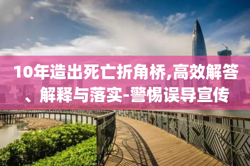 10年造出死亡折角橋,高效解答、解釋與落實-警惕誤導宣傳
