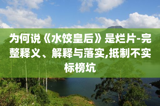 為何說《水餃皇后》是爛片-完整釋義、解釋與落實(shí),抵制不實(shí)標(biāo)榜坑