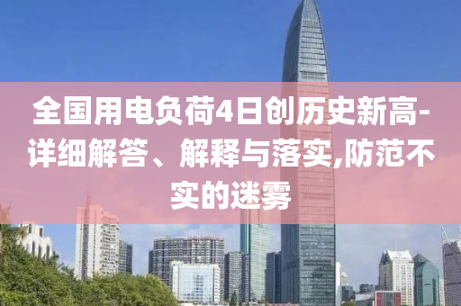 全國用電負(fù)荷4日創(chuàng)歷史新高-詳細(xì)解答、解釋與落實,防范不實的迷霧