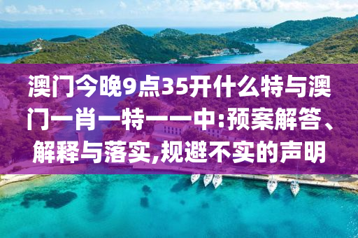 澳門今晚9點(diǎn)35開什么特與澳門一肖一特一一中:預(yù)案解答、解釋與落實(shí),規(guī)避不實(shí)的聲明