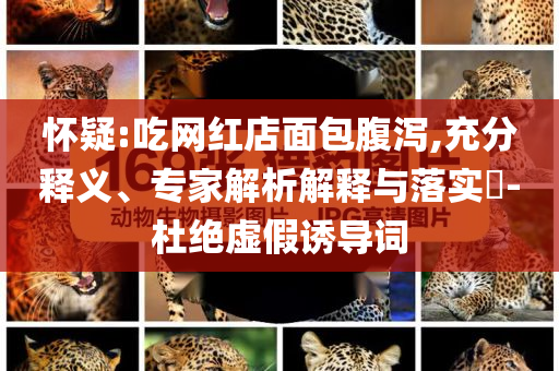 懷疑:吃網(wǎng)紅店面包腹瀉,充分釋義、專家解析解釋與落實(shí)?-杜絕虛假誘導(dǎo)詞