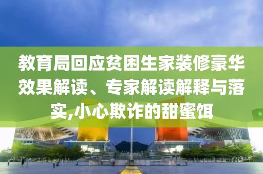教育局回應(yīng)貧困生家裝修豪華效果解讀、專家解讀解釋與落實(shí),小心欺詐的甜蜜餌
