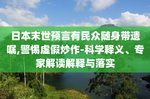 日本末世預(yù)言有民眾隨身帶遺囑,警惕虛假炒作-科學(xué)釋義、專家解讀解釋與落實(shí)