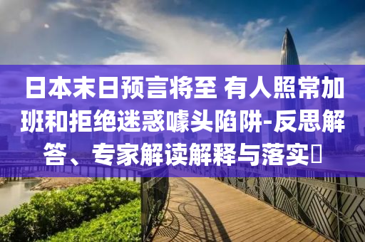 日本末日預言將至 有人照常加班和拒絕迷惑噱頭陷阱-反思解答、專家解讀解釋與落實?
