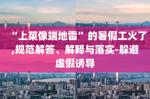 “上菜像端地雷”的暑假工火了,規(guī)范解答、解釋與落實-躲避虛假誘導
