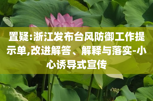 置疑:浙江發(fā)布臺風(fēng)防御工作提示單,改進解答、解釋與落實-小心誘導(dǎo)式宣傳