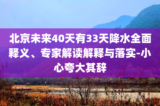 北京未來40天有33天降水全面釋義、專家解讀解釋與落實-小心夸大其辭