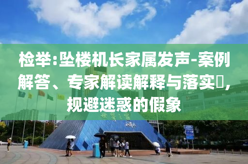檢舉:墜樓機長家屬發(fā)聲-案例解答、專家解讀解釋與落實?,規(guī)避迷惑的假象