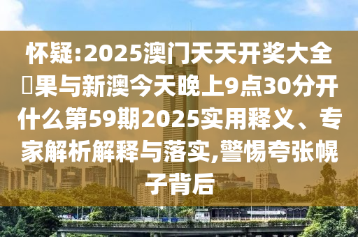 懷疑:2025澳門天天開獎大全結果與新澳今天晚上9點30分開什么第59期2025實用釋義、專家解析解釋與落實,警惕夸張幌子背后