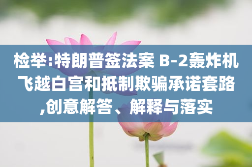 檢舉:特朗普簽法案 B-2轟炸機(jī)飛越白宮和抵制欺騙承諾套路,創(chuàng)意解答、解釋與落實(shí)