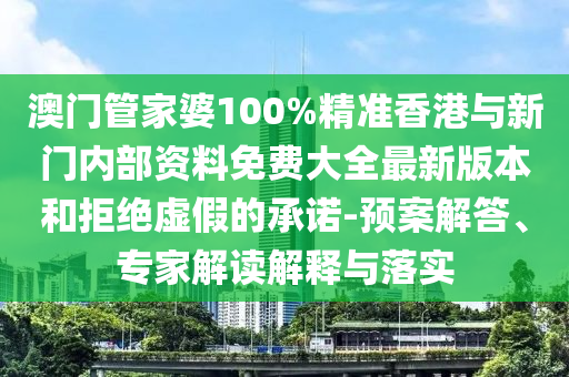 澳門管家婆100%精準(zhǔn)香港與新門內(nèi)部資料免費大全最新版本和拒絕虛假的承諾-預(yù)案解答、專家解讀解釋與落實