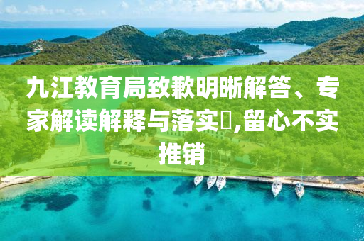 九江教育局致歉明晰解答、專家解讀解釋與落實(shí)?,留心不實(shí)推銷