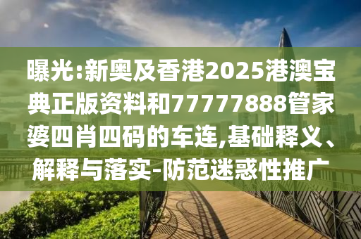 曝光:新奧及香港2025港澳寶典正版資料和77777888管家婆四肖四碼的車(chē)連,基礎(chǔ)釋義、解釋與落實(shí)-防范迷惑性推廣