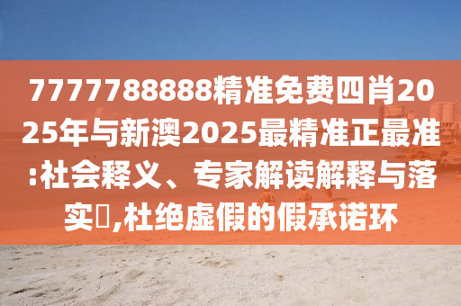 7777788888精準免費四肖2025年與新澳2025最精準正最準:社會釋義、專家解讀解釋與落實?,杜絕虛假的假承諾環(huán)