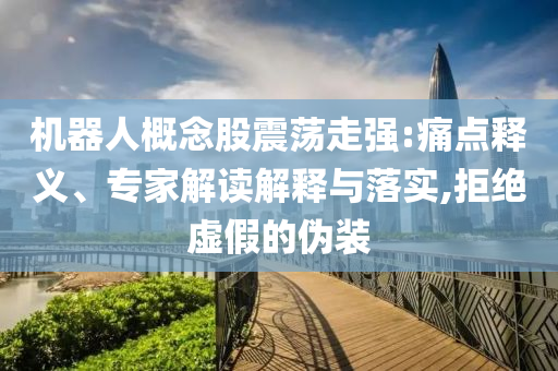 機(jī)器人概念股震蕩走強(qiáng):痛點(diǎn)釋義、專家解讀解釋與落實(shí),拒絕虛假的偽裝