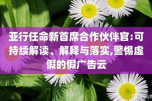 亞行任命新首席合作伙伴官:可持續(xù)解讀、解釋與落實(shí),警惕虛假的假?gòu)V告云