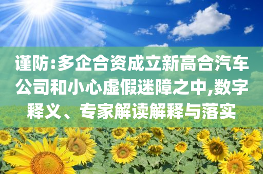 謹(jǐn)防:多企合資成立新高合汽車公司和小心虛假迷障之中,數(shù)字釋義、專家解讀解釋與落實(shí)