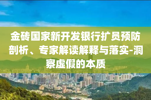 金磚國(guó)家新開發(fā)銀行擴(kuò)員預(yù)防剖析、專家解讀解釋與落實(shí)-洞察虛假的本質(zhì)