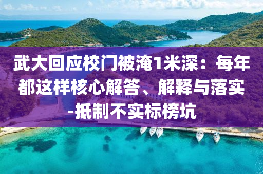 武大回應(yīng)校門被淹1米深：每年都這樣核心解答、解釋與落實(shí)-抵制不實(shí)標(biāo)榜坑