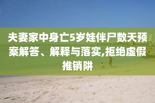 夫妻家中身亡5歲娃伴尸數天預案解答、解釋與落實,拒絕虛假推銷阱