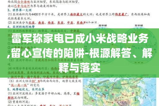 雷軍稱家電已成小米戰(zhàn)略業(yè)務(wù),留心宣傳的陷阱-根源解答、解釋與落實(shí)