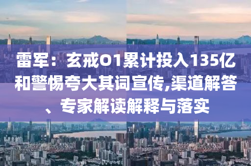 雷軍：玄戒O1累計投入135億和警惕夸大其詞宣傳,渠道解答、專家解讀解釋與落實