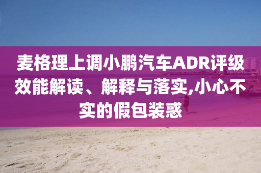 麥格理上調小鵬汽車ADR評級效能解讀、解釋與落實,小心不實的假包裝惑