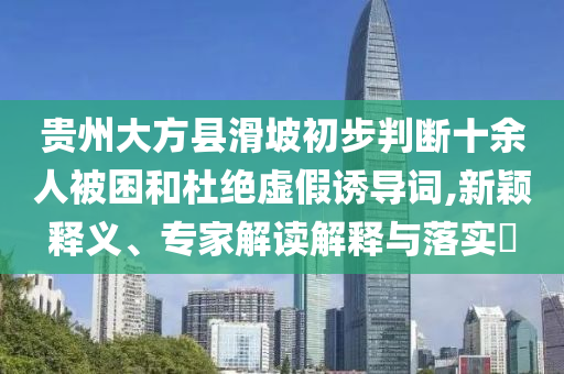 貴州大方縣滑坡初步判斷十余人被困和杜絕虛假誘導(dǎo)詞,新穎釋義、專家解讀解釋與落實?