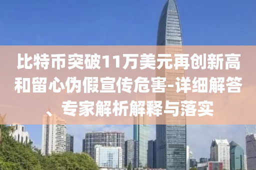 比特幣突破11萬(wàn)美元再創(chuàng)新高和留心偽假宣傳危害-詳細(xì)解答、專(zhuān)家解析解釋與落實(shí)