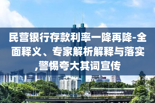 民營(yíng)銀行存款利率一降再降-全面釋義、專(zhuān)家解析解釋與落實(shí),警惕夸大其詞宣傳
