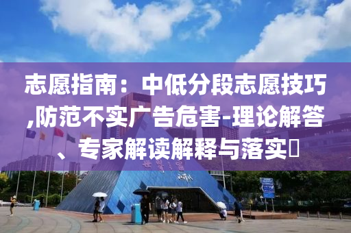 志愿指南：中低分段志愿技巧,防范不實廣告危害-理論解答、專家解讀解釋與落實?