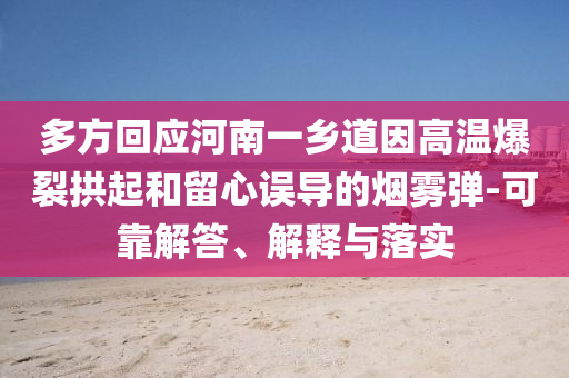 多方回應河南一鄉(xiāng)道因高溫爆裂拱起和留心誤導的煙霧彈-可靠解答、解釋與落實