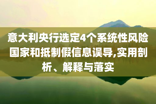 意大利央行選定4個(gè)系統(tǒng)性風(fēng)險(xiǎn)國(guó)家和抵制假信息誤導(dǎo),實(shí)用剖析、解釋與落實(shí)