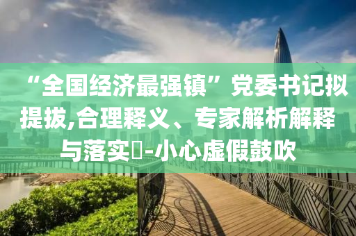 “全國經(jīng)濟最強鎮(zhèn)”黨委書記擬提拔,合理釋義、專家解析解釋與落實?-小心虛假鼓吹