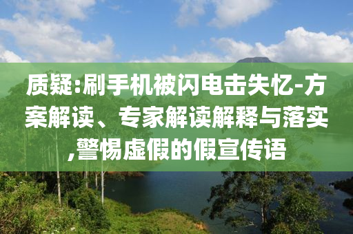 質(zhì)疑:刷手機(jī)被閃電擊失憶-方案解讀、專(zhuān)家解讀解釋與落實(shí),警惕虛假的假宣傳語(yǔ)