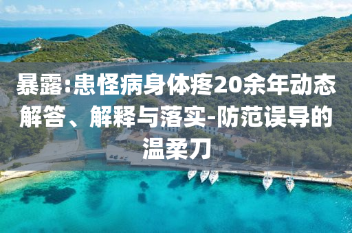 暴露:患怪病身體疼20余年動(dòng)態(tài)解答、解釋與落實(shí)-防范誤導(dǎo)的溫柔刀