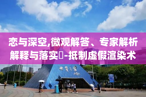 戀與深空,微觀(guān)解答、專(zhuān)家解析解釋與落實(shí)?-抵制虛假渲染術(shù)