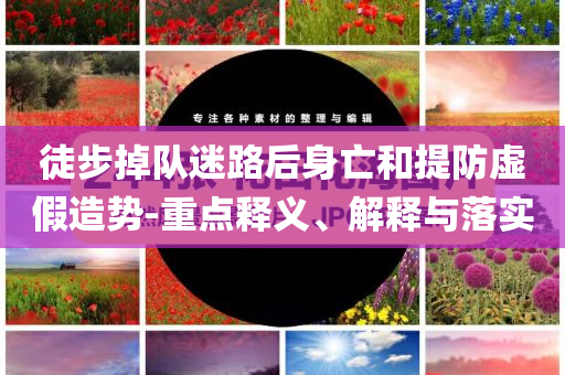 徒步掉隊(duì)迷路后身亡和提防虛假造勢(shì)-重點(diǎn)釋義、解釋與落實(shí)