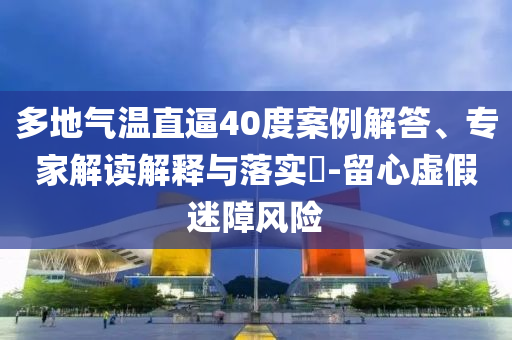 多地氣溫直逼40度案例解答、專家解讀解釋與落實?-留心虛假迷障風(fēng)險