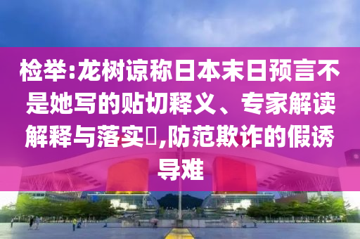 檢舉:龍樹諒稱日本末日預(yù)言不是她寫的貼切釋義、專家解讀解釋與落實(shí)?,防范欺詐的假誘導(dǎo)難