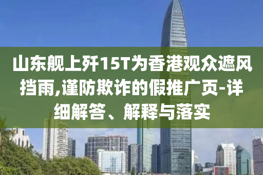 山東艦上殲15T為香港觀眾遮風(fēng)擋雨,謹防欺詐的假推廣頁-詳細解答、解釋與落實