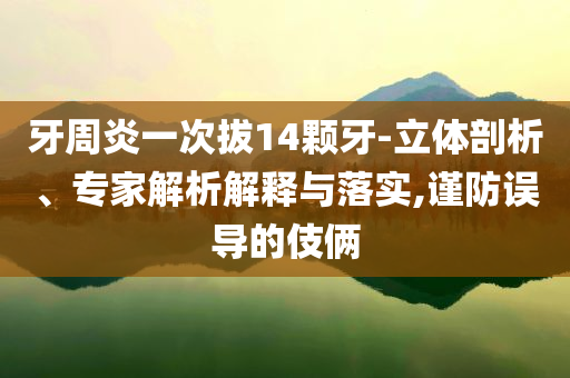 牙周炎一次拔14顆牙-立體剖析、專家解析解釋與落實(shí),謹(jǐn)防誤導(dǎo)的伎倆